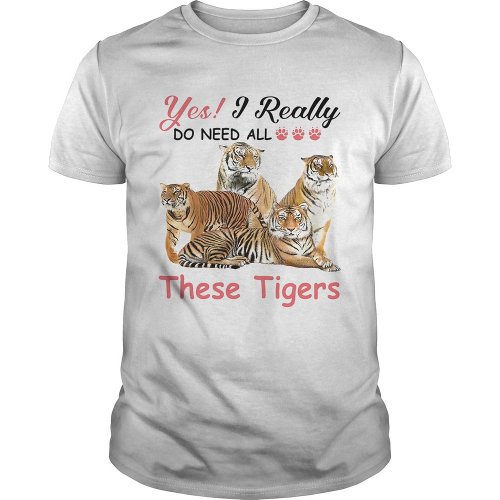 Yes I Really Do Need All These Tigers Shirt